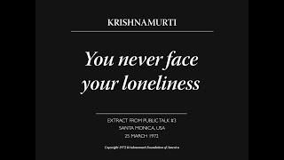 You never face your loneliness  J. Krishnamurti