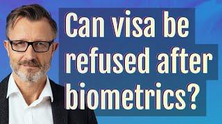 Can visa be refused after biometrics?