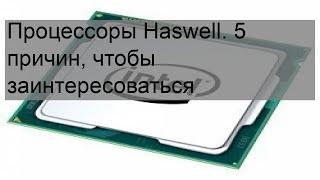 Процессоры Haswell. 5 причин чтобы заинтересоваться