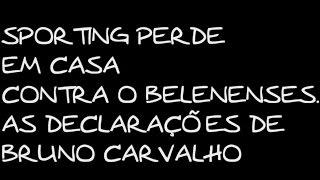 DECLARAÇÕES DE BRUNO DE CARVALHO APÓS DERROTA DO SPORTING FRENTE AO BELENENSES - PROLONGAMENTO 85