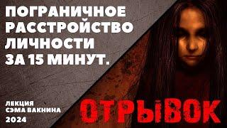 отрывок ПОГРАНИЧНОЕ РАССТРОЙСТВО ЛИЧНОСТИ ЗА 15 МИНУТ.  ПЛЮС 10 ВОПРОСОВ. лекция Сэма Вакнина