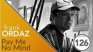 Episode 126 Frank Ordaz - Pay Me No Mind