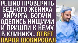 Решив проверить бедного жениха-хирурга богачи оделись нищими и пришли к нему в клинику… Его ответ…