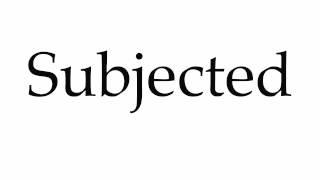 How to Pronounce Subjected