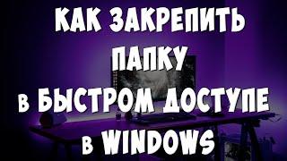 Как Добавить Папку в Быстрый Доступ в Windows  Как Закрепить Папку на Панели Быстрого Доступа