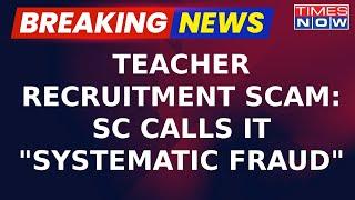 Supreme Court Slams West Bengal Govt over Teacher Recruitment Scam Calling It Systematic Fraud