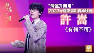 【灣區升明月】創作才子許嵩演繹歌曲《有何不可》｜“灣區升明月”2023大灣區電影音樂晚會｜The Greater Bay Area Film Concert 2023