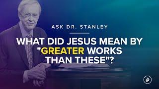 What did Jesus mean by greater works than these? - Ask Dr. Stanley