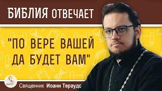 Что значит по вере вашей да будет вам ?  Священник Иоанн Тераудс