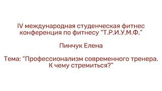 Профессионализм современного тренераПинчук ЕленаIV конференция по фитнесу «Т.Р.И.У.М.Ф.»