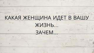 ⁉️ КАКАЯ ЖЕНЩИНА ИДЕТ В ВАШУ ЖИЗНЬ... ЗАЧЕМ