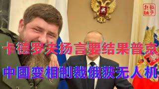 卡德罗夫扬言要结果普京中国变相制裁俄获无人机