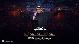 عبدالمجيد عبدالله - لا تعاتب  حفل موسم الرياض 2024