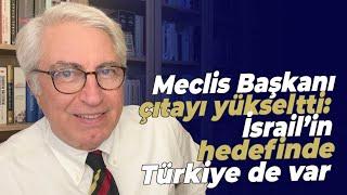 Meclis Başkanı çıtayı yükseltti İsrail’in hedefinde Türkiye de var