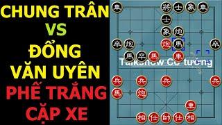 Bình luận cờ tướng đỉnh cao  Chung Trân vs Đổng Văn Uyên - Ván cờ phế trắng cặp xe đáng ngờ