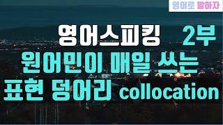 104. 영어말하기 원어민이 자주쓰는 표현 덩어리 콜로케이션collocation 2부