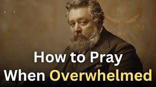 How to Pray When You Are Overwhelmed - Charles Spurgeon Devotional - Morning and Evening