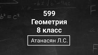 Геометрия  8 класс Номер 599   Атанасян Л.С.  Подробный разбор