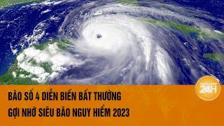 Bão số 4 diễn biến bất thường gợi nhớ siêu bão nguy hiểm 2023