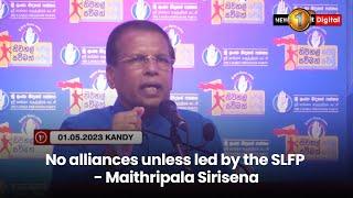 No alliances unless led by the SLFP - Maithripala Sirisena