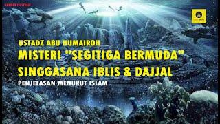 MISTERI SEGITIGA BERMUDA SINGGASANA IBLIS & DAJJAL- USTADZ ABU HUMAIROH