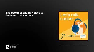 The power of patient voices to transform cancer care