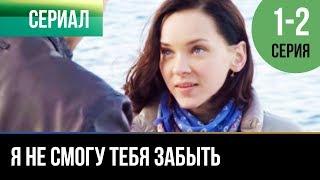 ▶️ Я не смогу тебя забыть 1 и 2 серия - Мелодрама  Фильмы и сериалы - Русские мелодрамы