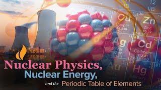 Learn about Nuclear Physics Nuclear Energy and the Periodic Table of Elements