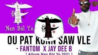 Ou Pat Konn Saw Vle - FANTOM ft JAY DEE B