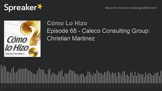 Episode 68 - Caleco Consulting Group Christian Martinez part 1 of 4