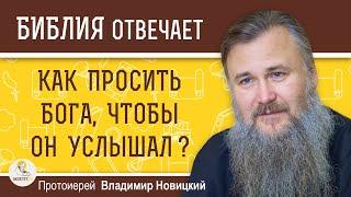 КАК ПРОСИТЬ БОГА ЧТОБЫ ОН УСЛЫШАЛ ?  Протоиерей Владимир Новицкий