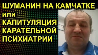 ШУМАНИН НА КАМЧАТКЕ или КАПИТУЛЯЦИЯ КАРАТЕЛЬНОЙ ПСИХИАТРИИ 2020.12.24 Сургут Камчатка