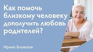 Как помочь близкому человеку дополучить любовь родителей?  Ирина Блонская