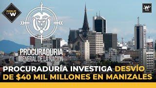 Procuraduría investiga desvío de $40 mil millones en Manizales  Sigue La W  La W