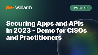 Wallarm Webinar Securing Apps and APIs in 2023 - Demo for CISOs and Practitioners