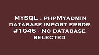 MySQL  phpMyadmin database import error #1046 - No database selected