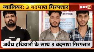 Gwalior News अवैध हथियारों के साथ 3 बदमाश गिरफ्तार। 3 पिस्टल 1 देसी कट्टा 2 जिंदा कारतूस बरामद