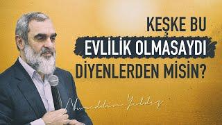 KEŞKE BU EVLİLİK OLMASAYDI DİYENLERDEN MİSİN?  Nurettin Yıldız