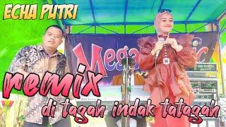 ECHA PUTRI - REMIX DI TAGAH INDAK TATAGAH -