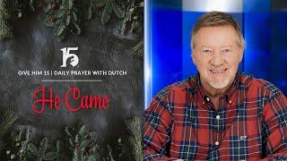 He Came  Give Him 15  Daily Prayer with Dutch  December 25 2023