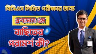 বিসিএস লিখিত পরীক্ষার জন্য প্রশাসনে ৫ম বাছিতের পরামর্শ কী?