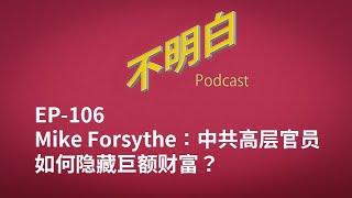 EP-106 Mike Forsythe：中共高层官员如何隐藏巨额财富？ 官商勾结  习近平  温家宝  财富  金钱  共产党  中国政治  马云  肖建华  黄有龙  白手套