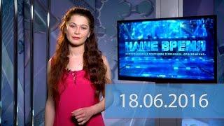 Итоговый выпуск новостей от 18.06.2016  НАШЕ ВРЕМЯ  канал Просвещение