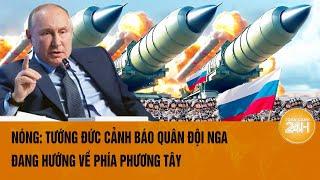 Toàn cảnh thế giới Nóng Tướng Đức cảnh báo quân đội Nga đang hướng về phía phương Tây