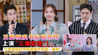 王鹤棣虞书欣张彬彬上演“三角恋情”！大型爱情修罗现场新欢旧爱一起来！