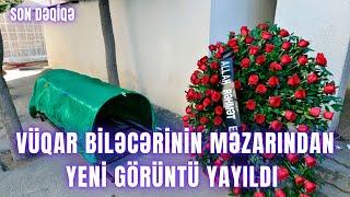 Vüqar Biləcərinin məzarından yeni görüntü yayıldı