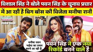 Vishal Singh ने बोले Pawan Singh के चुनाव प्रचार में आ रही है Big Boss की विजेता Manisha Rani