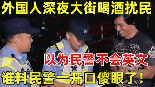 外国人深夜上海大街喝酒扰民以为民警不会英文谁料民警一开口彻底傻眼了【警察启示录S01】