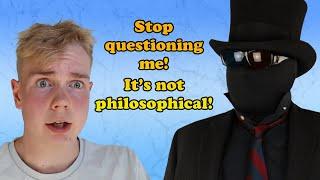 Stop questioning my questions ATHEIST That’s unphilosophical