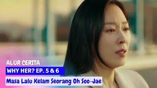 ALUR CERITA WHY HER ? EP 5 & 6  Masa Lalu Kelam Seorang Oh Soo-Jae